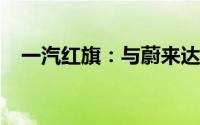 一汽红旗：与蔚来达成充电互联互通合作