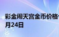 彩金闹天宫金币价格今天多少一克 2024年06月24日