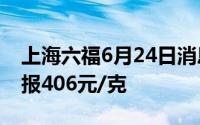 上海六福6月24日消息：黄金715元/克 铂金报406元/克