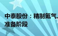 中泰股份：精制氪气、氙气项目已进入试生产准备阶段