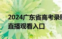 2024广东省高考录取最低分数线直播时间+直播观看入口