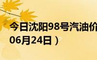 今日沈阳98号汽油价调整最新消息（2024年06月24日）