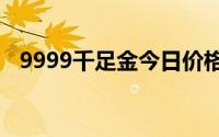9999千足金今日价格表(2024年6月24日)