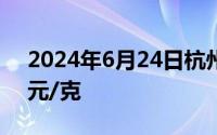 2024年6月24日杭州金至尊消息：黄金706元/克