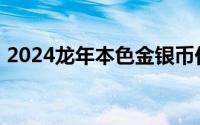 2024龙年本色金银币价格 2024年06月24日