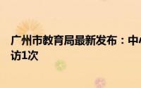 广州市教育局最新发布：中小学校每学年对每个学生家庭家访1次