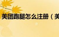 美团跑腿怎么注册（美团跑腿怎么注册加入）