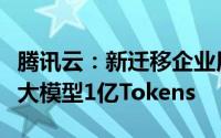 腾讯云：新迁移企业用户可免费获得腾讯混元大模型1亿Tokens