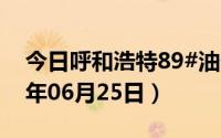 今日呼和浩特89#油价调整最新消息（2024年06月25日）