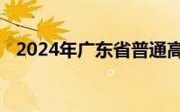 2024年广东省普通高校招生志愿填报时间