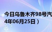 今日乌鲁木齐98号汽油价调整最新消息（2024年06月25日）