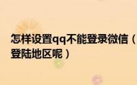 怎样设置qq不能登录微信（怎么让QQ、微信显示不在常用登陆地区呢）