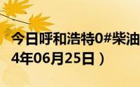 今日呼和浩特0#柴油价格调整最新消息（2024年06月25日）