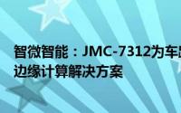 智微智能：JMC-7312为车路云一体化提供路侧感知和路侧边缘计算解决方案