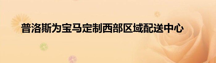 普洛斯为宝马定制西部区域配送中心