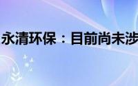 永清环保：目前尚未涉足汽车拆解方面的业务