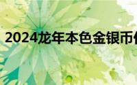 2024龙年本色金银币价格 2024年06月26日
