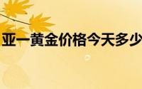 亚一黄金价格今天多少一克(2024年6月26日)