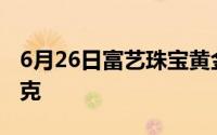 6月26日富艺珠宝黄金713元/克 金条625元/克