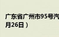 广东省广州市95号汽油价格查询（2024年06月26日）