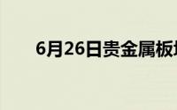 6月26日贵金属板块走弱 下跌0 64%
