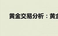 黄金交易分析：黄金短线突然又遭抛售