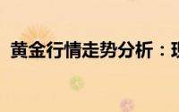 黄金行情走势分析：现货黄金短线突然大跌