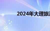 2024年大理旅游攻略必去景点