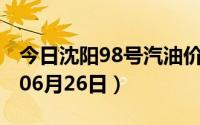 今日沈阳98号汽油价调整最新消息（2024年06月26日）