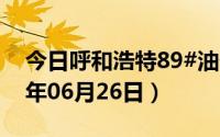 今日呼和浩特89#油价调整最新消息（2024年06月26日）