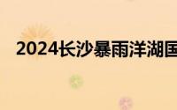 2024长沙暴雨洋湖国家湿地公园临时闭园