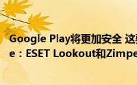 Google Play将更加安全 这要归功于App Defence Alliance：ESET Lookout和Zimperium