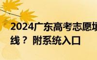 2024广东高考志愿填报辅助系统什么时候上线？ 附系统入口
