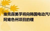 埃克森美孚将向韩国电动汽车电池制造商SK On供应10万吨阿肯色州项目的锂