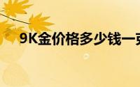 9K金价格多少钱一克 2024年06月26日