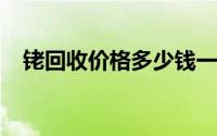 铑回收价格多少钱一克 2024年06月26日