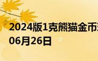 2024版1克熊猫金币现在是多少价钱 2024年06月26日