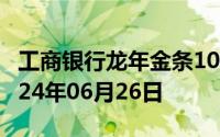 工商银行龙年金条100g价格今天多少一克 2024年06月26日