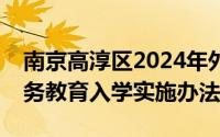 南京高淳区2024年外来务工人员随迁子女义务教育入学实施办法