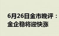 6月26日金市晚评：美国通胀形势或转变 黄金企稳将迎快涨