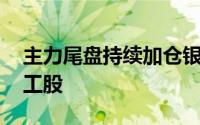 主力尾盘持续加仓银行、电子股 抛售基础化工股