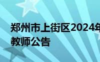郑州市上街区2024年面向社会公开招聘在职教师公告
