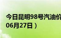 今日昆明98号汽油价调整最新消息（2024年06月27日）
