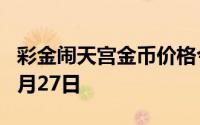 彩金闹天宫金币价格今天多少一克 2024年06月27日