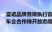 雷诺品牌首席执行官Cambolive：对与中国车企合作持开放态度