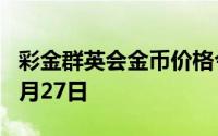 彩金群英会金币价格今天多少一克 2024年06月27日