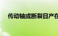 传动轴或断裂日产在美召回7222辆汽车