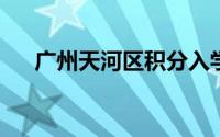 广州天河区积分入学今天起可填报志愿