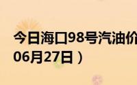 今日海口98号汽油价调整最新消息（2024年06月27日）