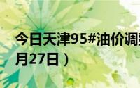 今日天津95#油价调整最新消息（2024年06月27日）